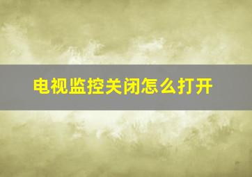 电视监控关闭怎么打开