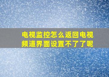 电视监控怎么返回电视频道界面设置不了了呢