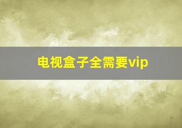 电视盒子全需要vip