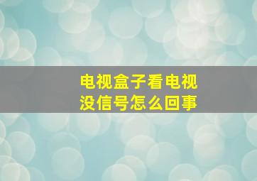 电视盒子看电视没信号怎么回事