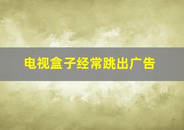 电视盒子经常跳出广告