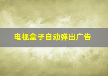 电视盒子自动弹出广告