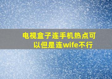 电视盒子连手机热点可以但是连wife不行