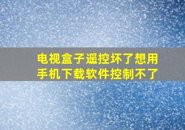 电视盒子遥控坏了想用手机下载软件控制不了