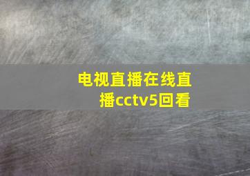 电视直播在线直播cctv5回看