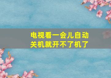 电视看一会儿自动关机就开不了机了