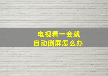 电视看一会就自动倒屏怎么办