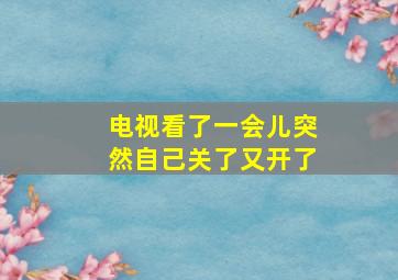 电视看了一会儿突然自己关了又开了