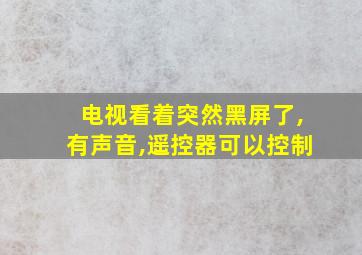 电视看着突然黑屏了,有声音,遥控器可以控制