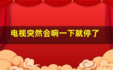 电视突然会响一下就停了