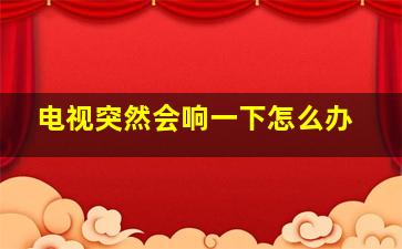 电视突然会响一下怎么办