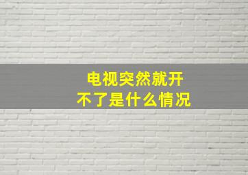 电视突然就开不了是什么情况