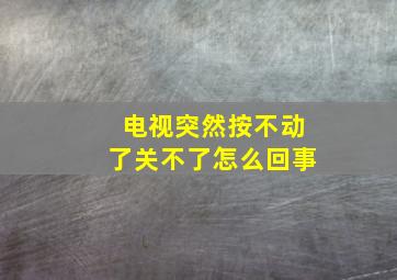 电视突然按不动了关不了怎么回事