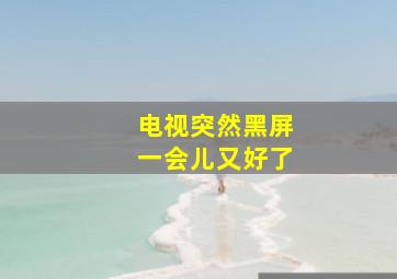 电视突然黑屏一会儿又好了