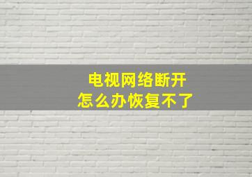 电视网络断开怎么办恢复不了