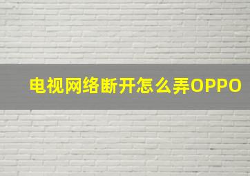 电视网络断开怎么弄OPPO