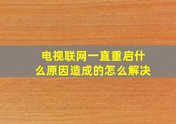 电视联网一直重启什么原因造成的怎么解决