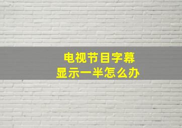 电视节目字幕显示一半怎么办