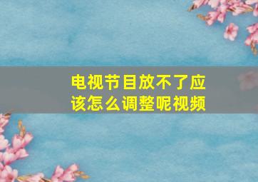 电视节目放不了应该怎么调整呢视频