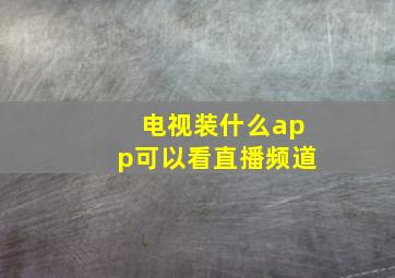 电视装什么app可以看直播频道