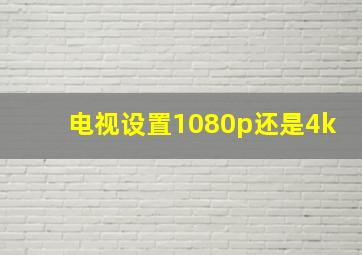 电视设置1080p还是4k