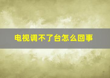 电视调不了台怎么回事