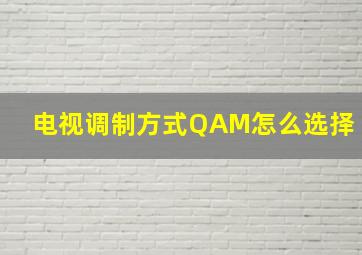 电视调制方式QAM怎么选择