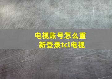 电视账号怎么重新登录tcl电视