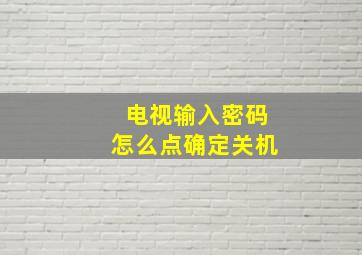 电视输入密码怎么点确定关机