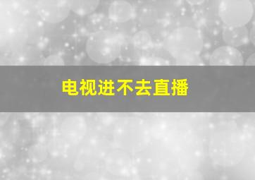 电视进不去直播