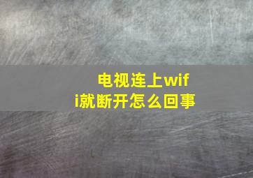 电视连上wifi就断开怎么回事