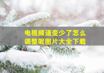 电视频道变少了怎么调整呢图片大全下载