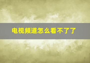 电视频道怎么看不了了