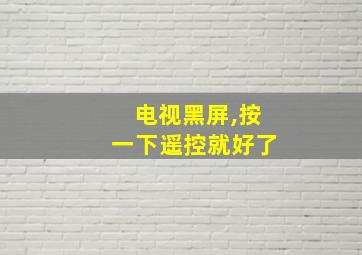 电视黑屏,按一下遥控就好了