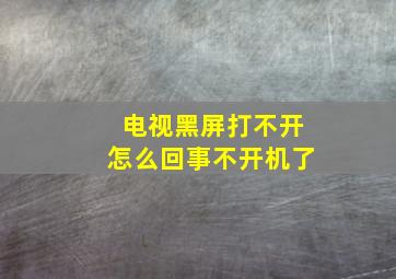 电视黑屏打不开怎么回事不开机了