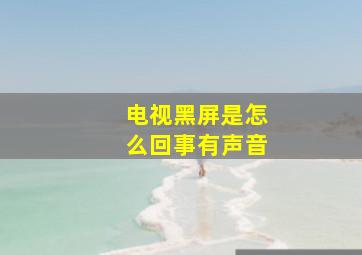 电视黑屏是怎么回事有声音