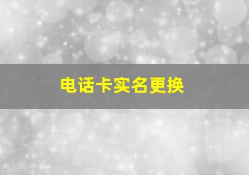 电话卡实名更换