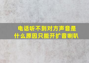 电话听不到对方声音是什么原因只能开扩音喇叭