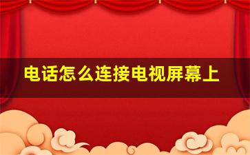 电话怎么连接电视屏幕上