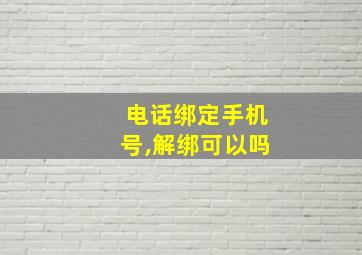 电话绑定手机号,解绑可以吗