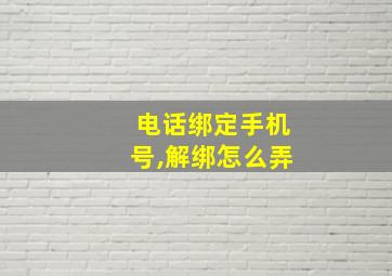 电话绑定手机号,解绑怎么弄