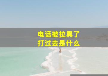 电话被拉黑了打过去是什么