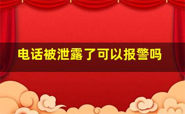 电话被泄露了可以报警吗