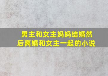 男主和女主妈妈结婚然后离婚和女主一起的小说