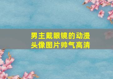 男主戴眼镜的动漫头像图片帅气高清