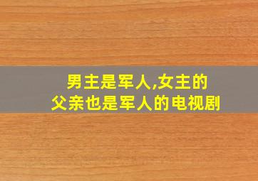 男主是军人,女主的父亲也是军人的电视剧