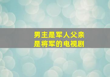 男主是军人父亲是将军的电视剧