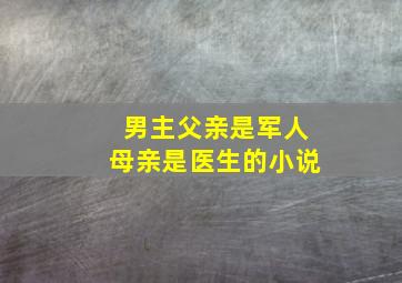 男主父亲是军人母亲是医生的小说