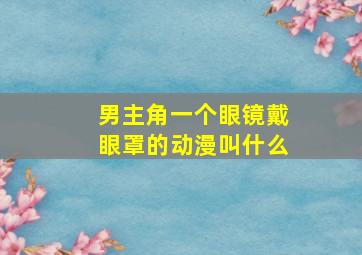 男主角一个眼镜戴眼罩的动漫叫什么