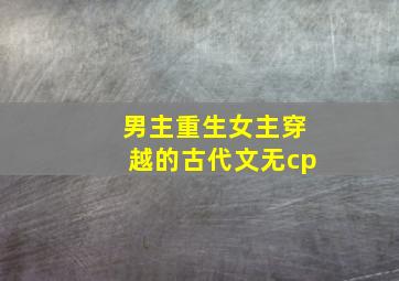 男主重生女主穿越的古代文无cp